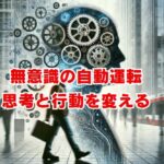 無意識の自動運転とは？思考と行動を変える方法